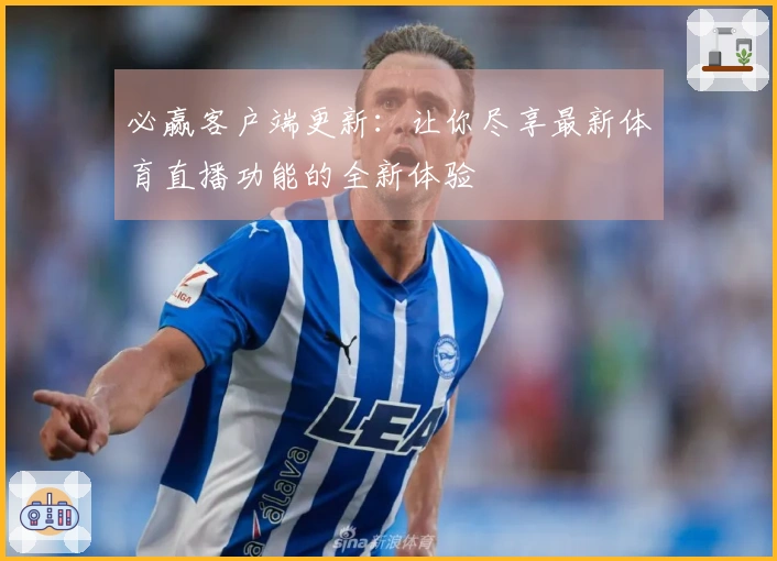 必赢客户端更新：让你尽享最新体育直播功能的全新体验