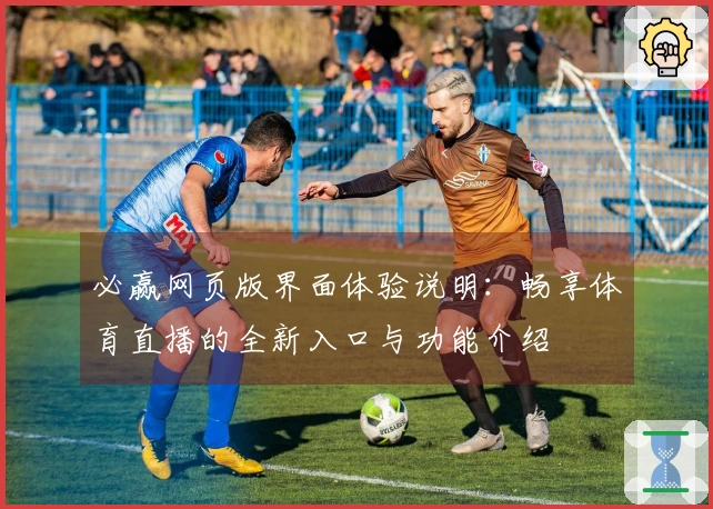 必赢网页版界面体验说明：畅享体育直播的全新入口与功能介绍
