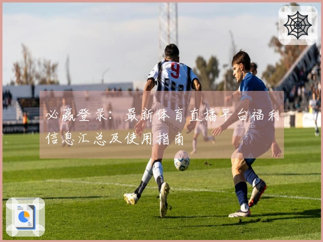 必赢登录：最新体育直播平台福利信息汇总及使用指南