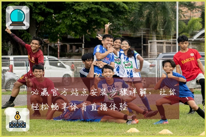 必赢官方站点安装步骤详解，让你轻松畅享体育直播体验