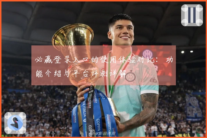 必赢登录入口的使用体验对比：功能介绍与平台评测详解