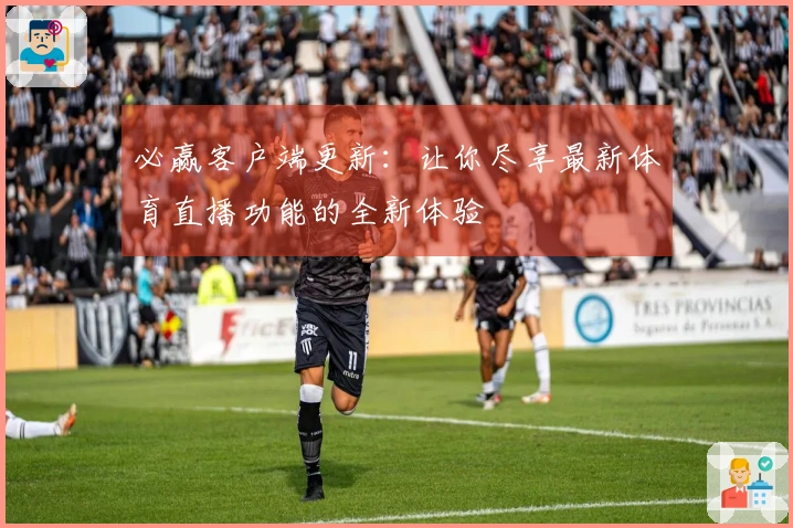 必赢客户端更新：让你尽享最新体育直播功能的全新体验