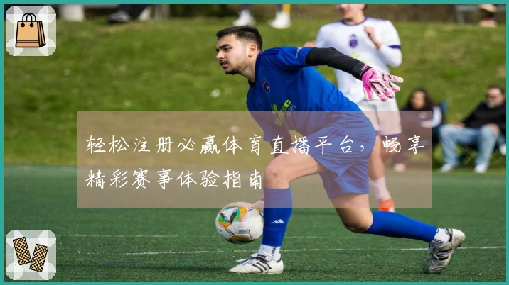 轻松注册必赢体育直播平台，畅享精彩赛事体验指南