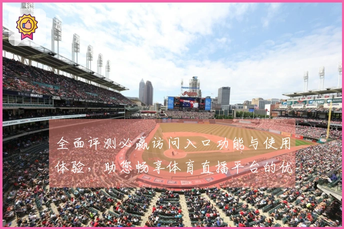 全面评测必赢访问入口功能与使用体验，助您畅享体育直播平台的优势与便利