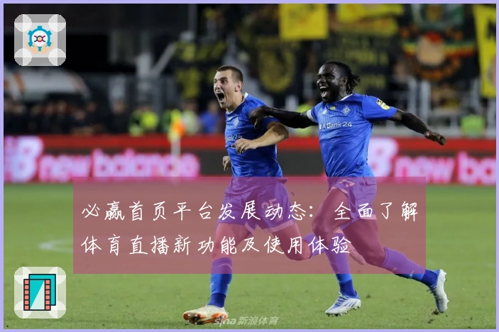 必赢首页平台发展动态：全面了解体育直播新功能及使用体验