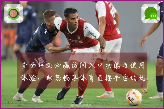 全面评测必赢访问入口功能与使用体验,助您畅享体育直播平台的优势与便利