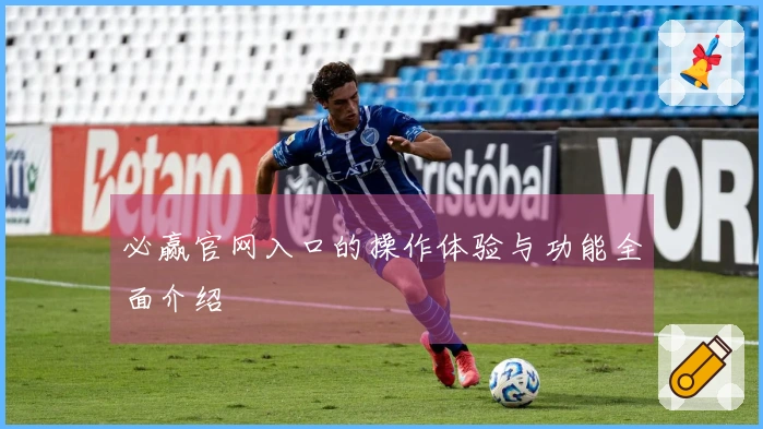 必赢官网入口的操作体验与功能全面介绍