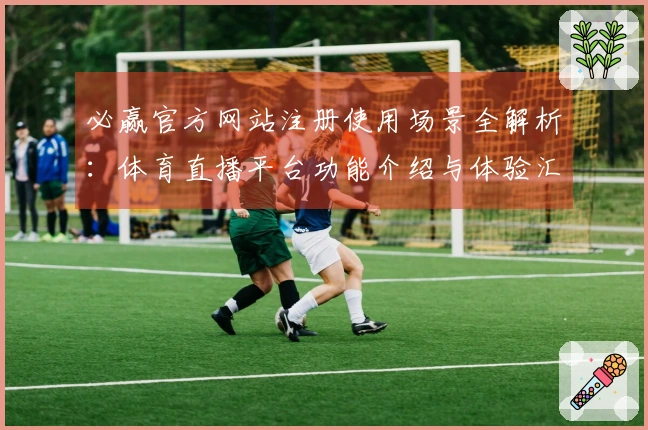必赢官方网站注册使用场景全解析：体育直播平台功能介绍与体验汇总