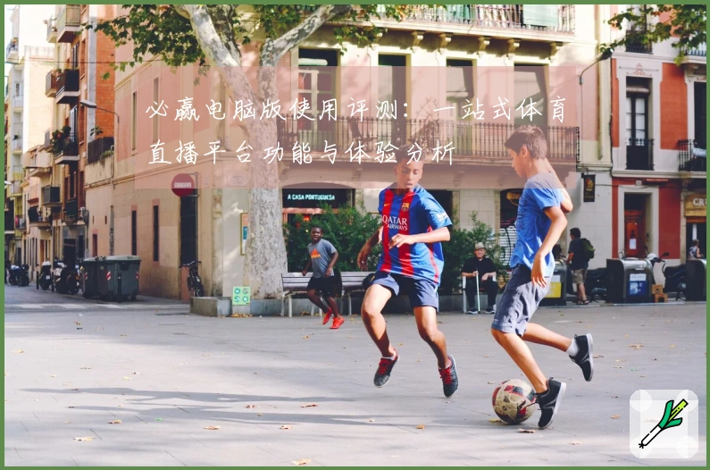 必赢电脑版使用评测：一站式体育直播平台功能与体验分析