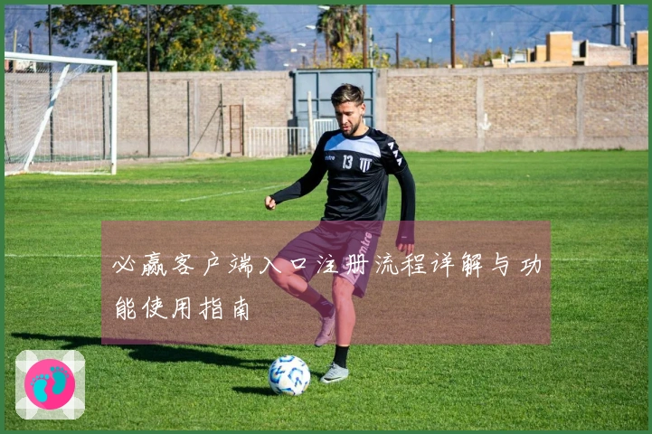 必赢客户端入口注册流程详解与功能使用指南